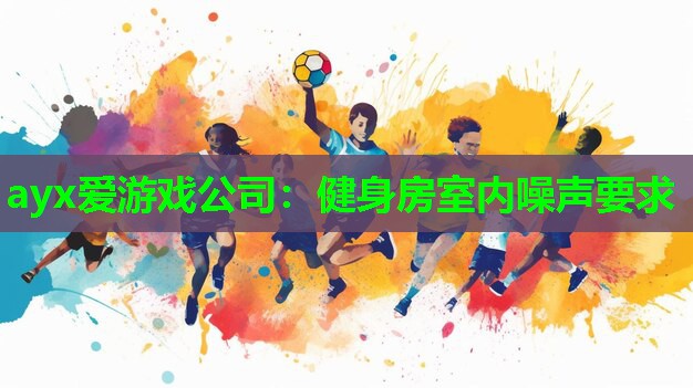 ayx爱游戏公司：健身房室内噪声要求