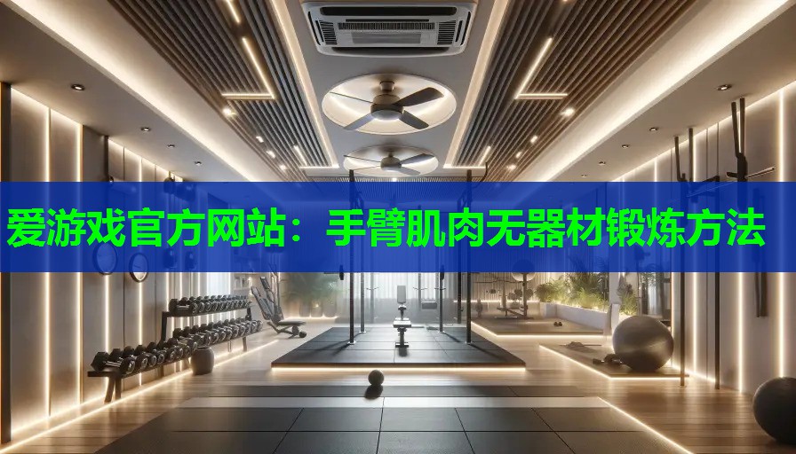 爱游戏官方网站：手臂肌肉无器材锻炼方法