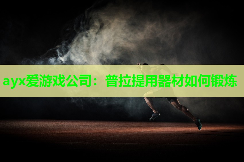 ayx爱游戏公司：普拉提用器材如何锻炼