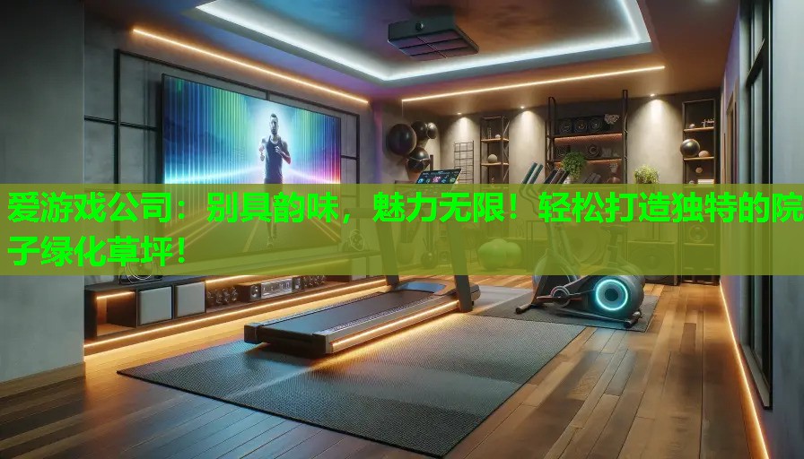 爱游戏公司：别具韵味，魅力无限！轻松打造独特的院子绿化草坪！