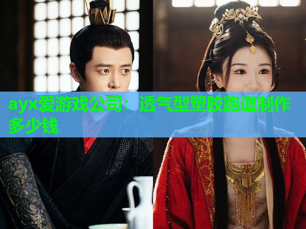 ayx爱游戏公司：透气型塑胶跑道制作多少钱