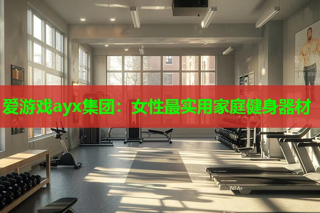 爱游戏ayx集团：女性最实用家庭健身器材