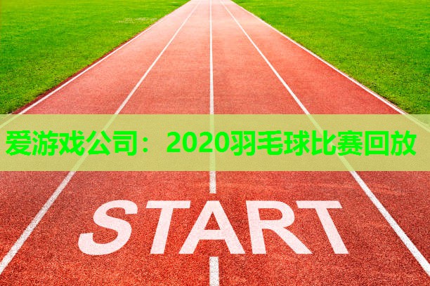 爱游戏公司：2020羽毛球比赛回放