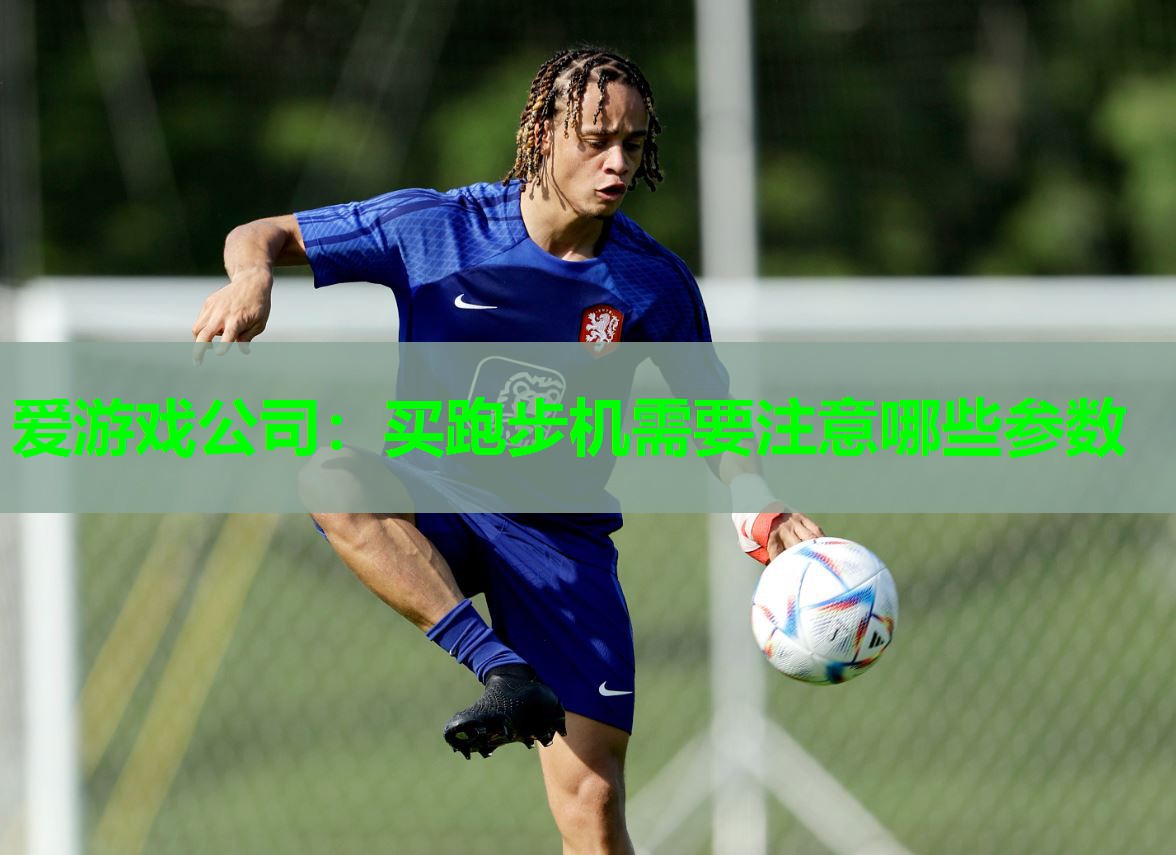 爱游戏公司：买跑步机需要注意哪些参数