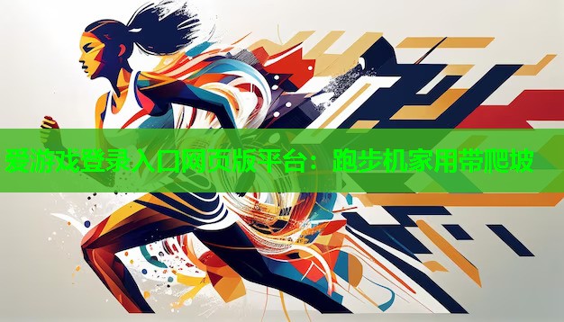 爱游戏登录入口网页版平台：跑步机家用带爬坡