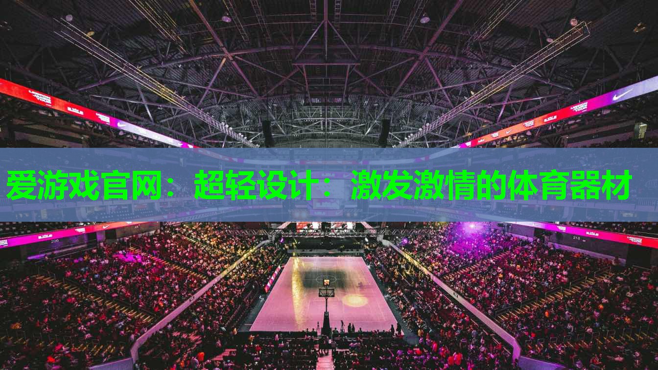 爱游戏官网：超轻设计：激发激情的体育器材