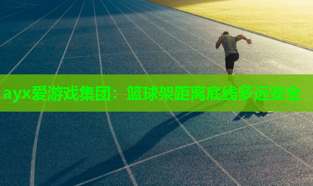 ayx爱游戏集团：篮球架距离底线多远安全