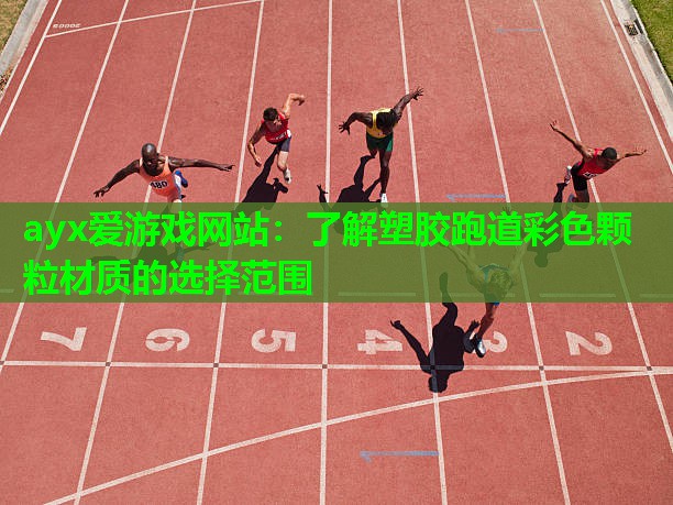 ayx爱游戏网站：了解塑胶跑道彩色颗粒材质的选择范围