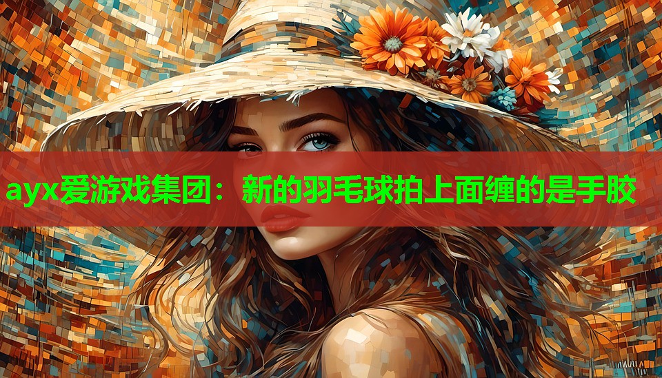 新的羽毛球拍上面缠的是手胶