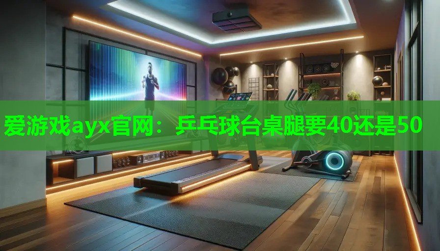 乒乓球台桌腿要40还是50